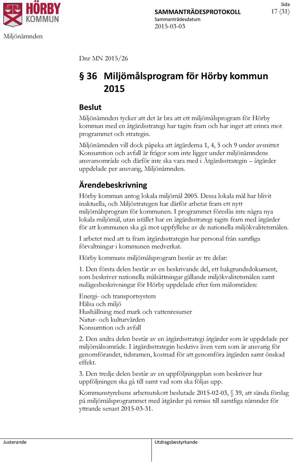Miljönämnden vill dock påpeka att åtgärderna 1, 4, 5 och 9 under avsnittet Konsumtion och avfall är frågor som inte ligger under miljönämndens ansvarsområde och därför inte ska vara med i