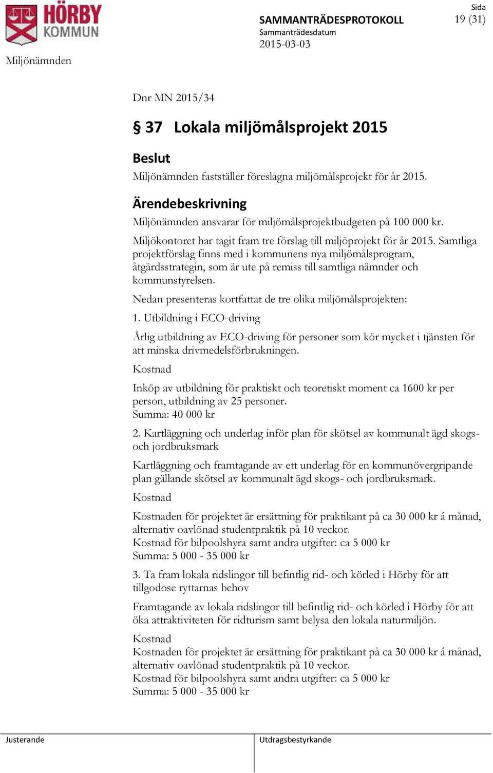 Samtliga projektförslag finns med i kommunens nya miljömålsprogram, åtgärdsstrategin, som är ute på remiss till samtliga nämnder och kommunstyrelsen.
