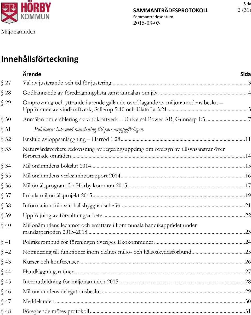 .. 5 30 Anmälan om etablering av vindkraftverk Universal Power AB, Gunnarp 1:3... 7 31 Publiceras inte med hänvisning till personuppgiftslagen. 32 Enskild avloppsanläggning Härröd 1:28.