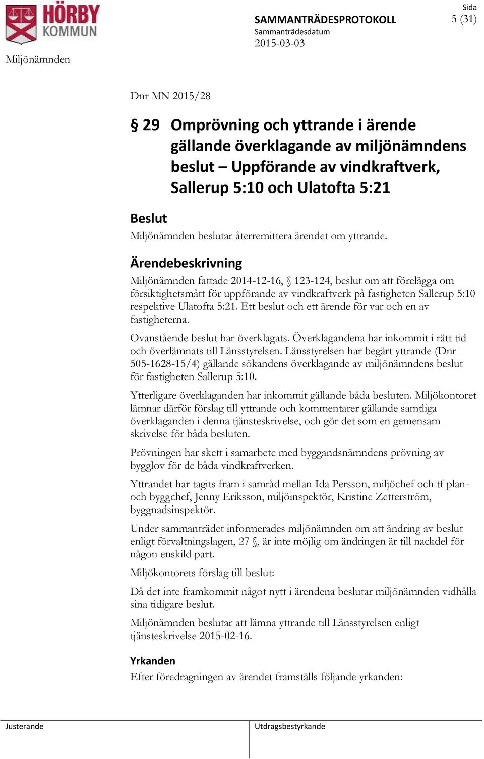 Miljönämnden fattade 2014-12-16, 123-124, beslut om att förelägga om försiktighetsmått för uppförande av vindkraftverk på fastigheten Sallerup 5:10 respektive Ulatofta 5:21.