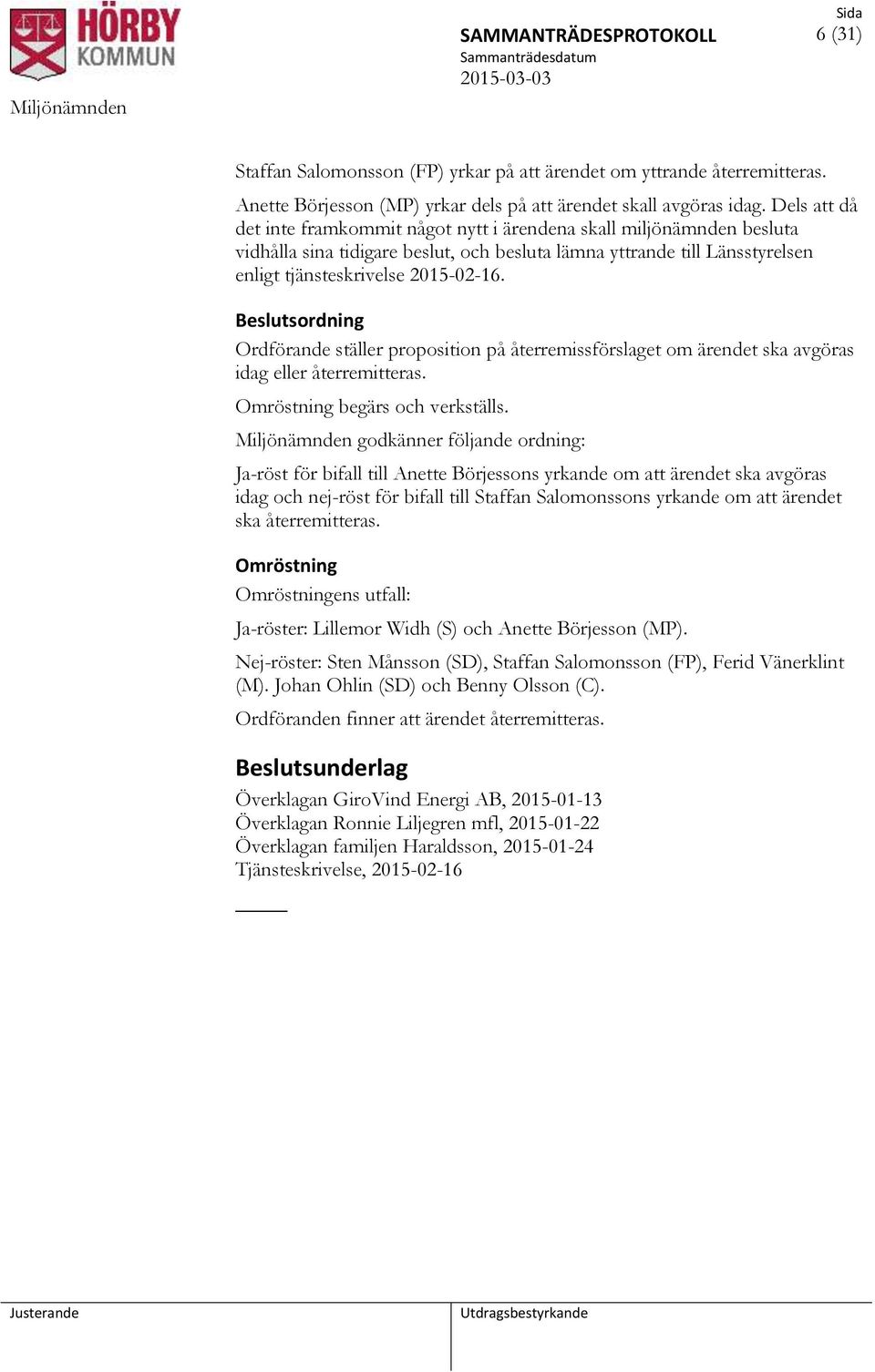 sordning Ordförande ställer proposition på återremissförslaget om ärendet ska avgöras idag eller återremitteras. Omröstning begärs och verkställs.