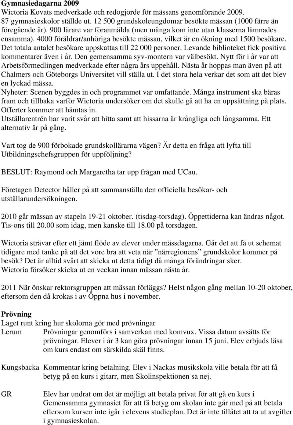 Det totala antalet besökare uppskattas till 22 000 personer. Levande biblioteket fick positiva kommentarer även i år. Den gemensamma syv-montern var välbesökt.