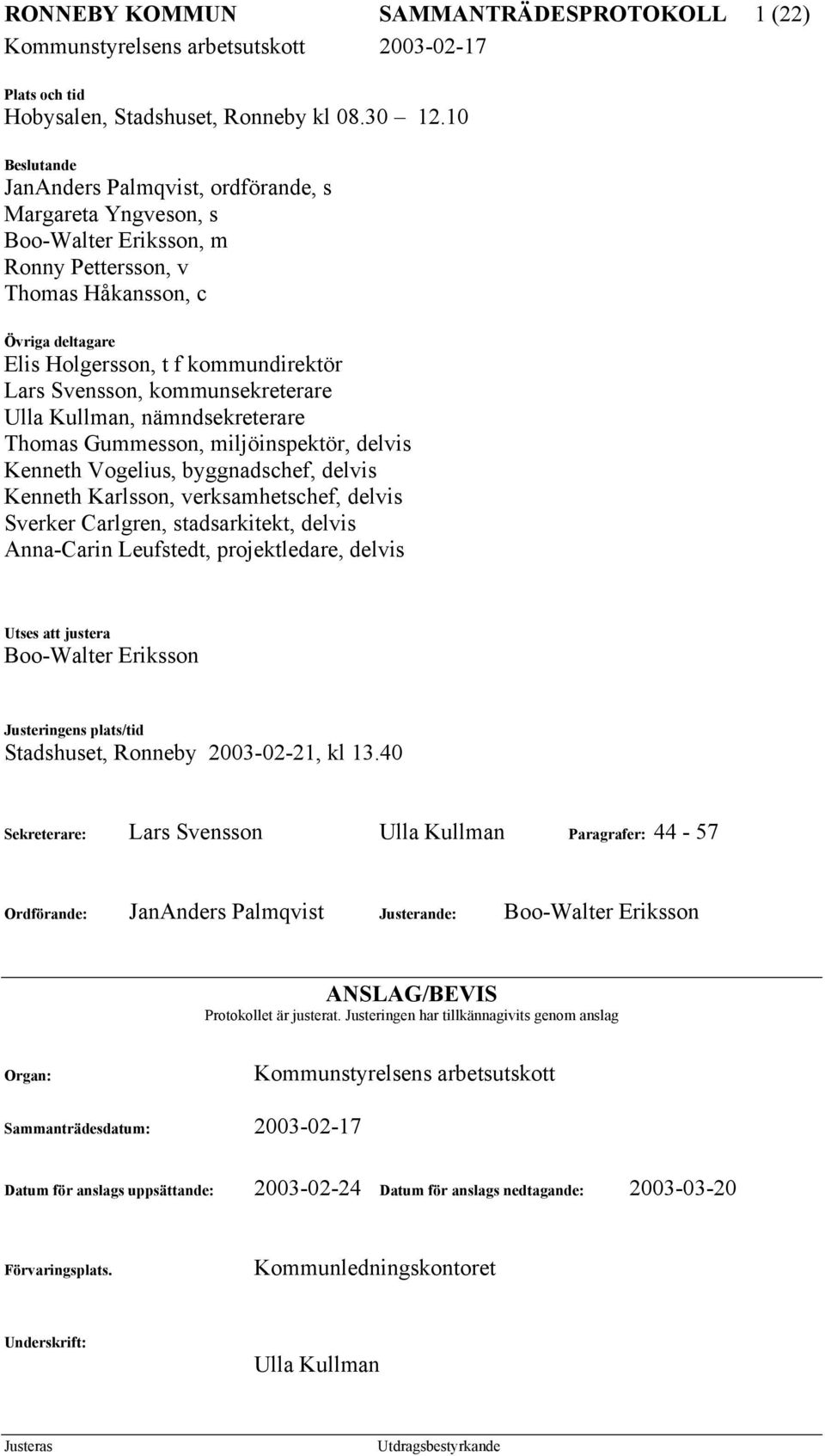 Svensson, kommunsekreterare Ulla Kullman, nämndsekreterare Thomas Gummesson, miljöinspektör, delvis Kenneth Vogelius, byggnadschef, delvis Kenneth Karlsson, verksamhetschef, delvis Sverker Carlgren,