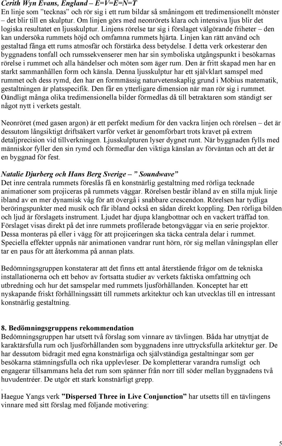 Linjens rörelse tar sig i förslaget välgörande friheter den kan undersöka rummets höjd och omfamna rummets hjärta.