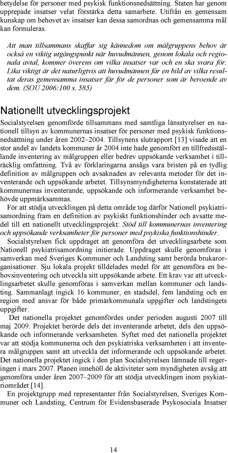 Att man tillsammans skaffar sig kännedom om målgruppens behov är också en viktig utgångspunkt när huvudmännen, genom lokala och regionala avtal, kommer överens om vilka insatser var och en ska svara