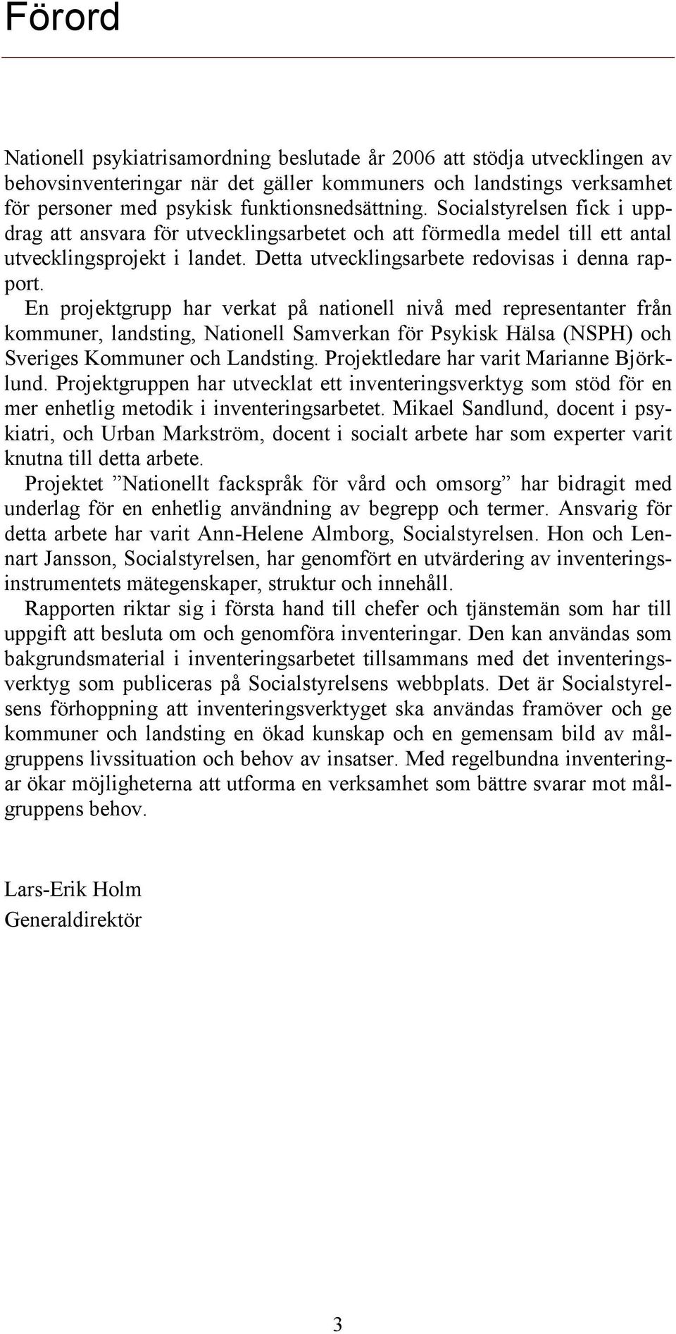 En projektgrupp har verkat på nationell nivå med representanter från kommuner, landsting, Nationell Samverkan för Psykisk Hälsa (NSPH) och Sveriges Kommuner och Landsting.