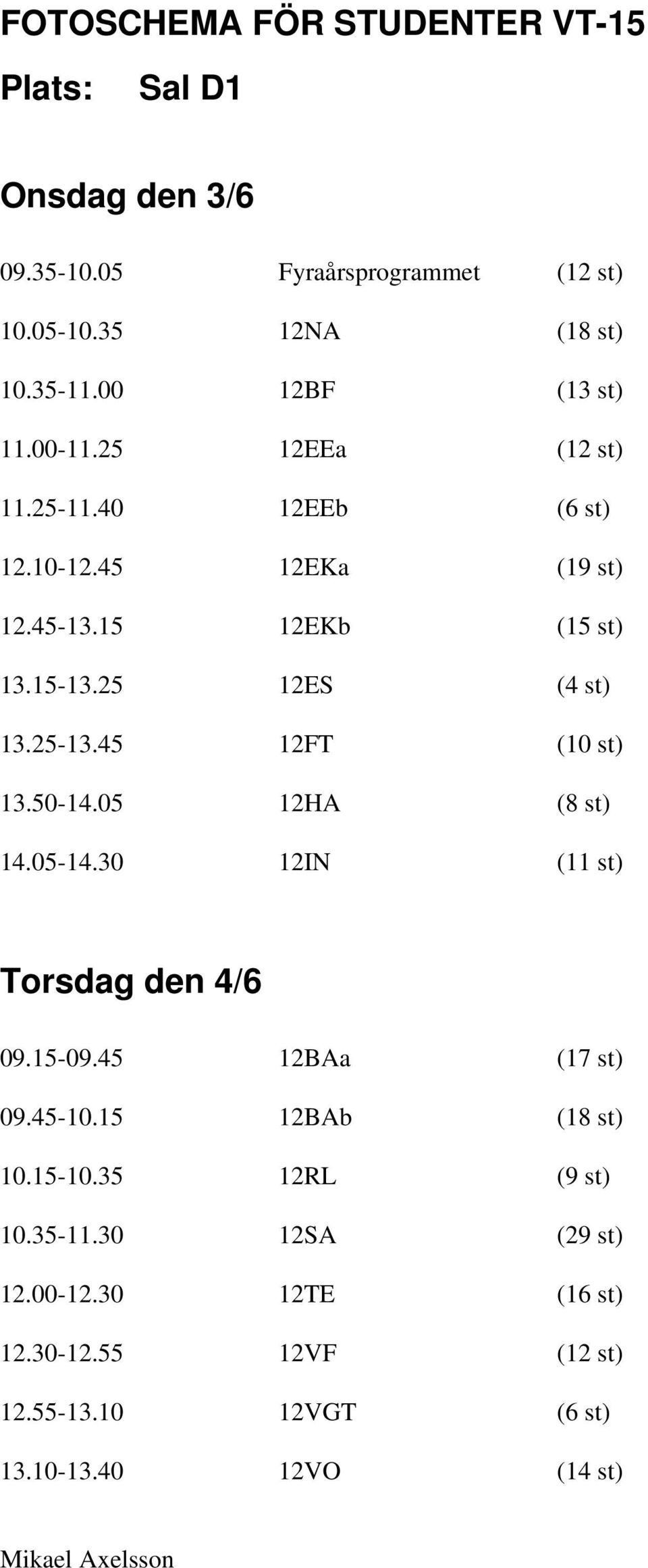 25-13.45 12FT (10 st) 13.50-14.05 12HA (8 st) 14.05-14.30 12IN (11 st) Torsdag den 4/6 09.15-09.45 12BAa (17 st) 09.45-10.15 12BAb (18 st) 10.