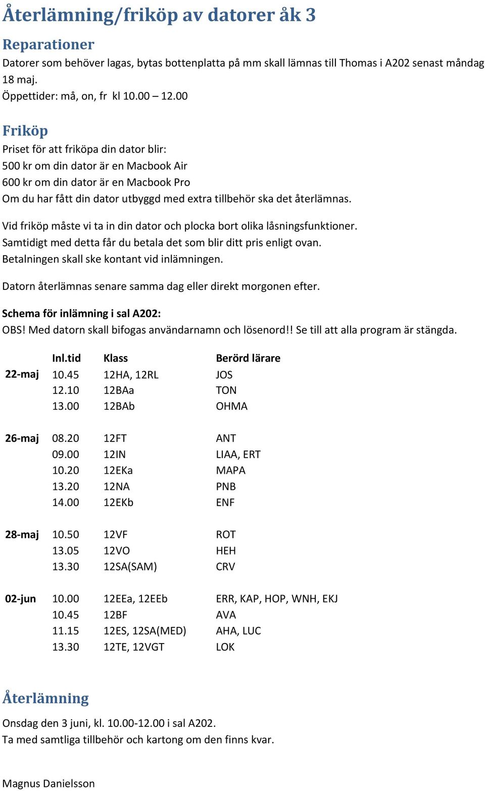 Vid friköp måste vi ta in din dator och plocka bort olika låsningsfunktioner. Samtidigt med detta får du betala det som blir ditt pris enligt ovan. Betalningen skall ske kontant vid inlämningen.