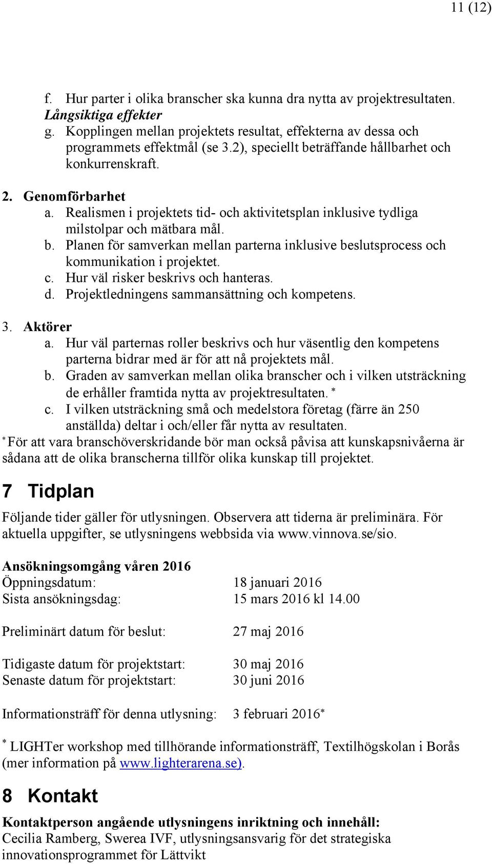 c. Hur väl risker beskrivs och hanteras. d. Projektledningens sammansättning och kompetens. 3. Aktörer a.