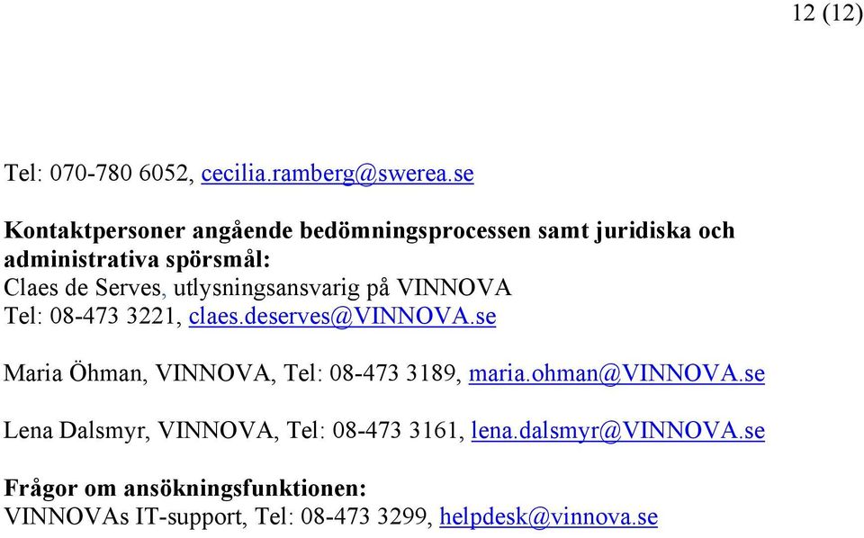 utlysningsansvarig på VINNOVA Tel: 08-473 3221, claes.deserves@vinnova.