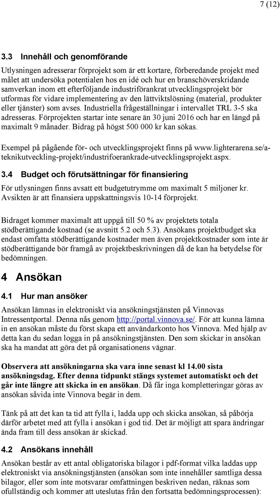 ett efterföljande industriförankrat utvecklingsprojekt bör utformas för vidare implementering av den lättviktslösning (material, produkter eller tjänster) som avses.