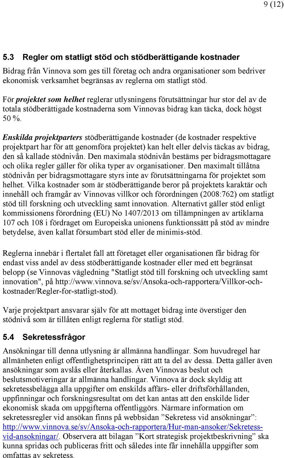 För projektet som helhet reglerar utlysningens förutsättningar hur stor del av de totala stödberättigade kostnaderna som Vinnovas bidrag kan täcka, dock högst 50 %.
