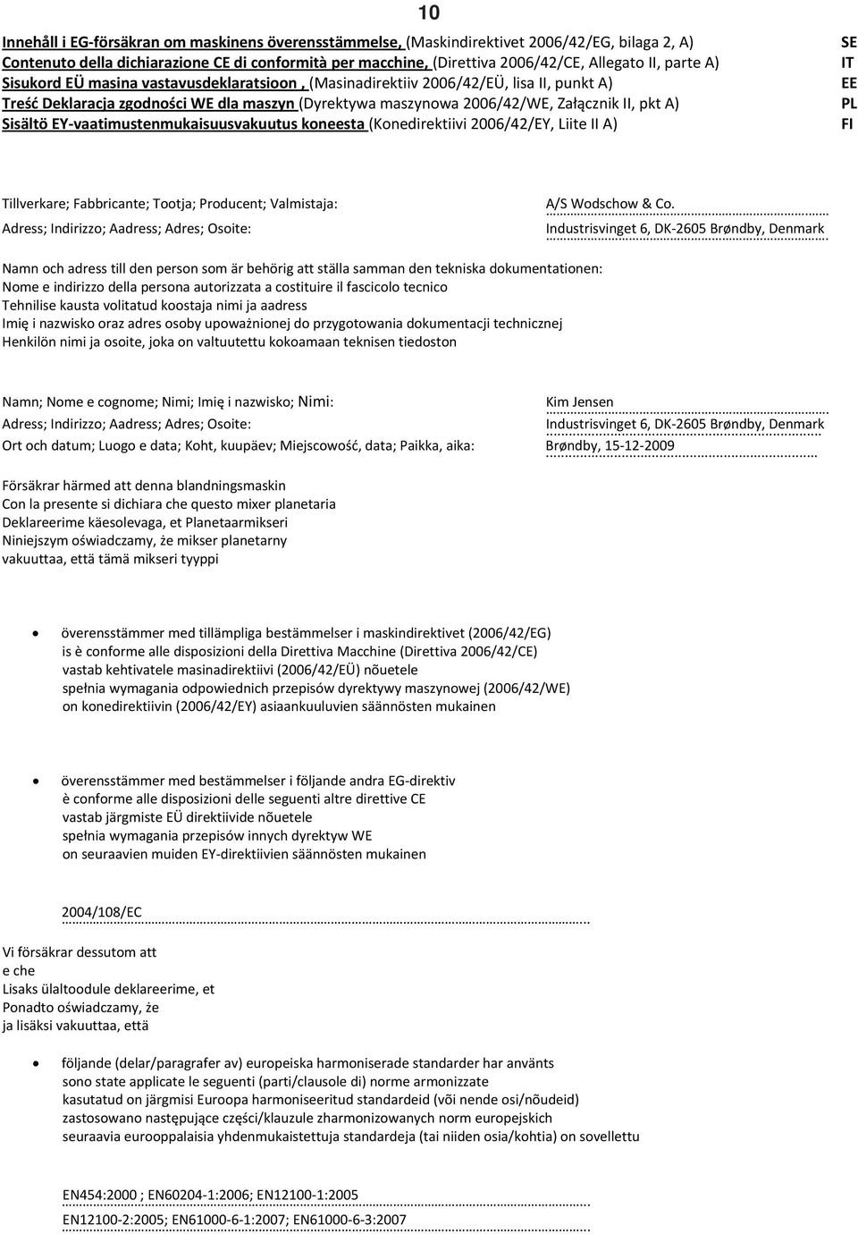 vaatimustenmukaisuusvakuutus koneesta (Konedirektiivi 006/4/EY, Liite II A) SE IT EE PL FI Tillverkare; Fabbricante; Tootja; Producent; Valmistaja: Adress; Indirizzo; Aadress; Adres; Osoite: A/S.