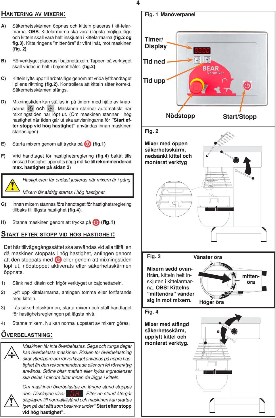 ). Kontrollera att kitteln sitter korrekt. Säkerhetsskärmen stängs. 4 Fig. Manöverpanel Timer/ Display Tid ned Tid upp D) Mixningstiden kan ställas in på timern med hjälp av knapparna och.