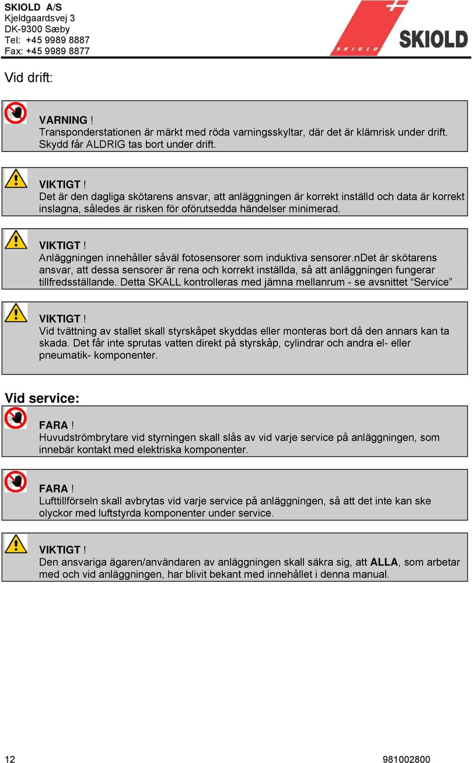 Anläggningen innehåller såväl fotosensorer som induktiva sensorer.ndet är skötarens ansvar, att dessa sensorer är rena och korrekt inställda, så att anläggningen fungerar tillfredsställande.