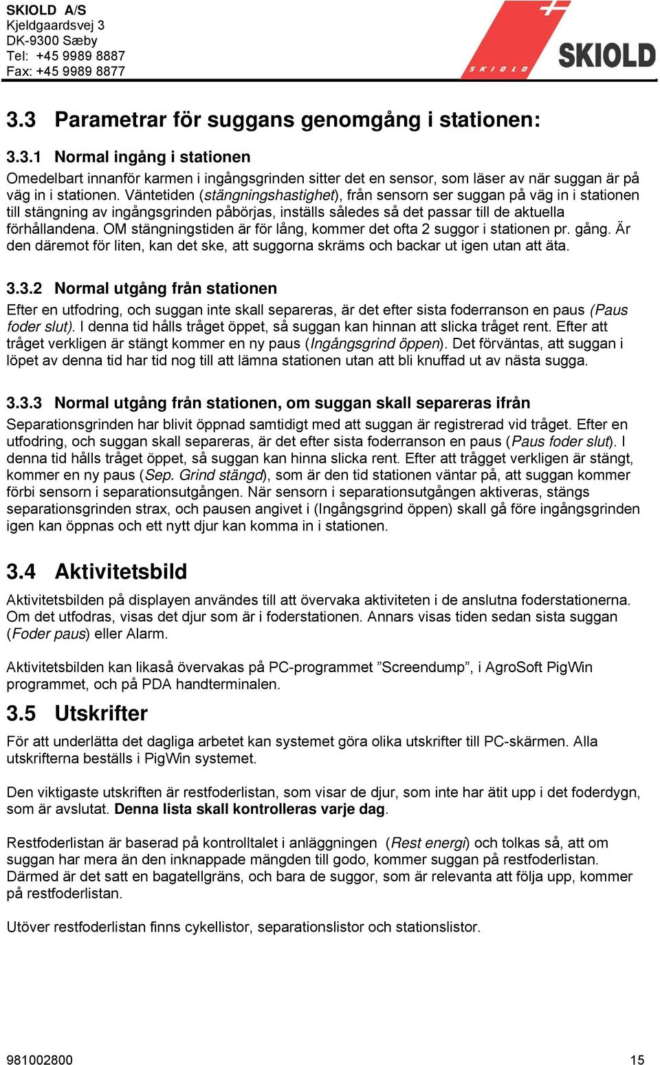 OM stängningstiden är för lång, kommer det ofta 2 suggor i stationen pr. gång. Är den däremot för liten, kan det ske, att suggorna skräms och backar ut igen utan att äta. 3.