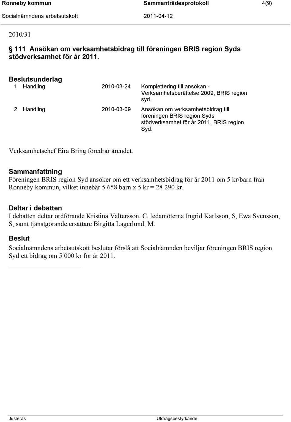 2 Handling 2010-03-09 Ansökan om verksamhetsbidrag till föreningen BRIS region Syds stödverksamhet för år 2011, BRIS region Syd. Verksamhetschef Eira Bring föredrar ärendet.