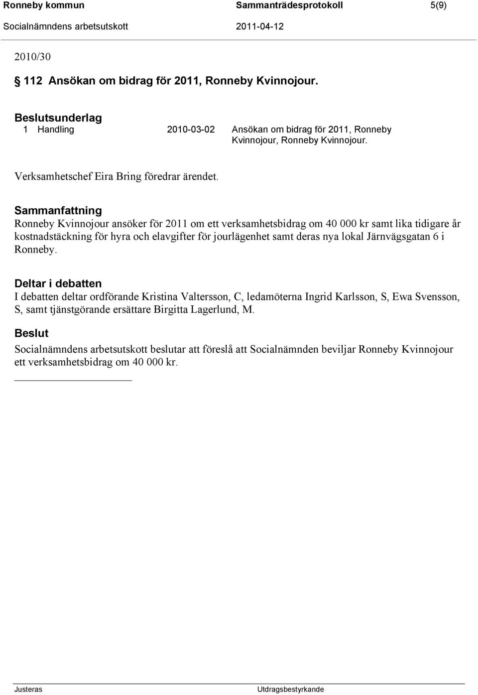 Ronneby Kvinnojour ansöker för 2011 om ett verksamhetsbidrag om 40 000 kr samt lika tidigare år kostnadstäckning för hyra och elavgifter för jourlägenhet samt