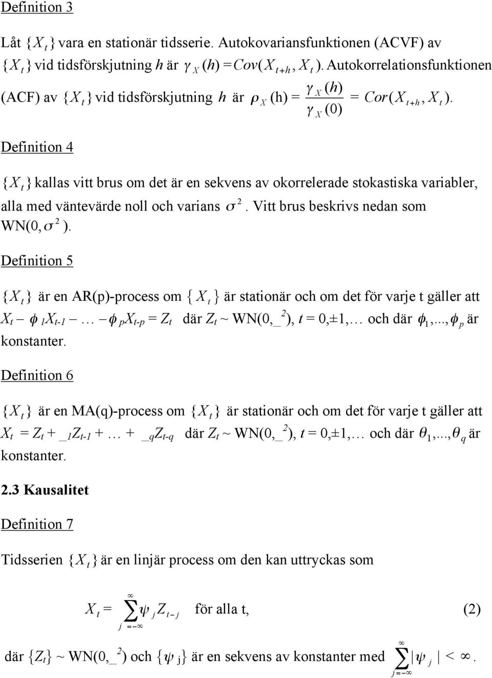 { } kallas vi brus om de är e sekves av okorrelerade sokasiska variabler, alla med väevärde oll och varias σ. Vi brus beskrivs eda som WN(, σ ).
