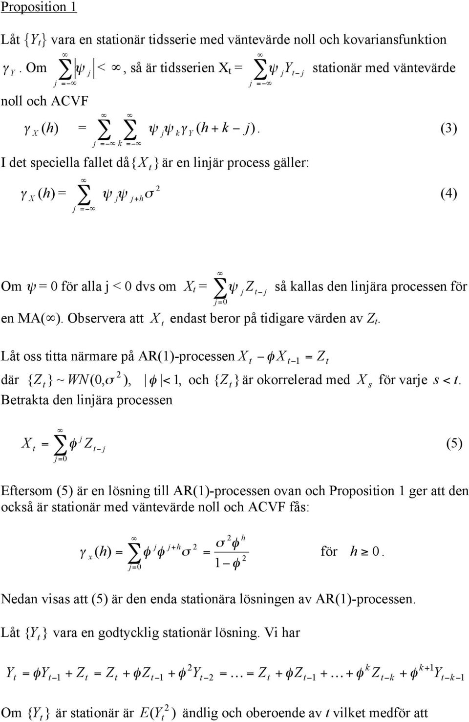 Observera a edas beror på idigare värde av Z. Lå oss ia ärmare på AR()-processe φ = Z där { Z } ~ WN(, σ ), φ <, och { Z } är okorrelerad med s för vare s <.