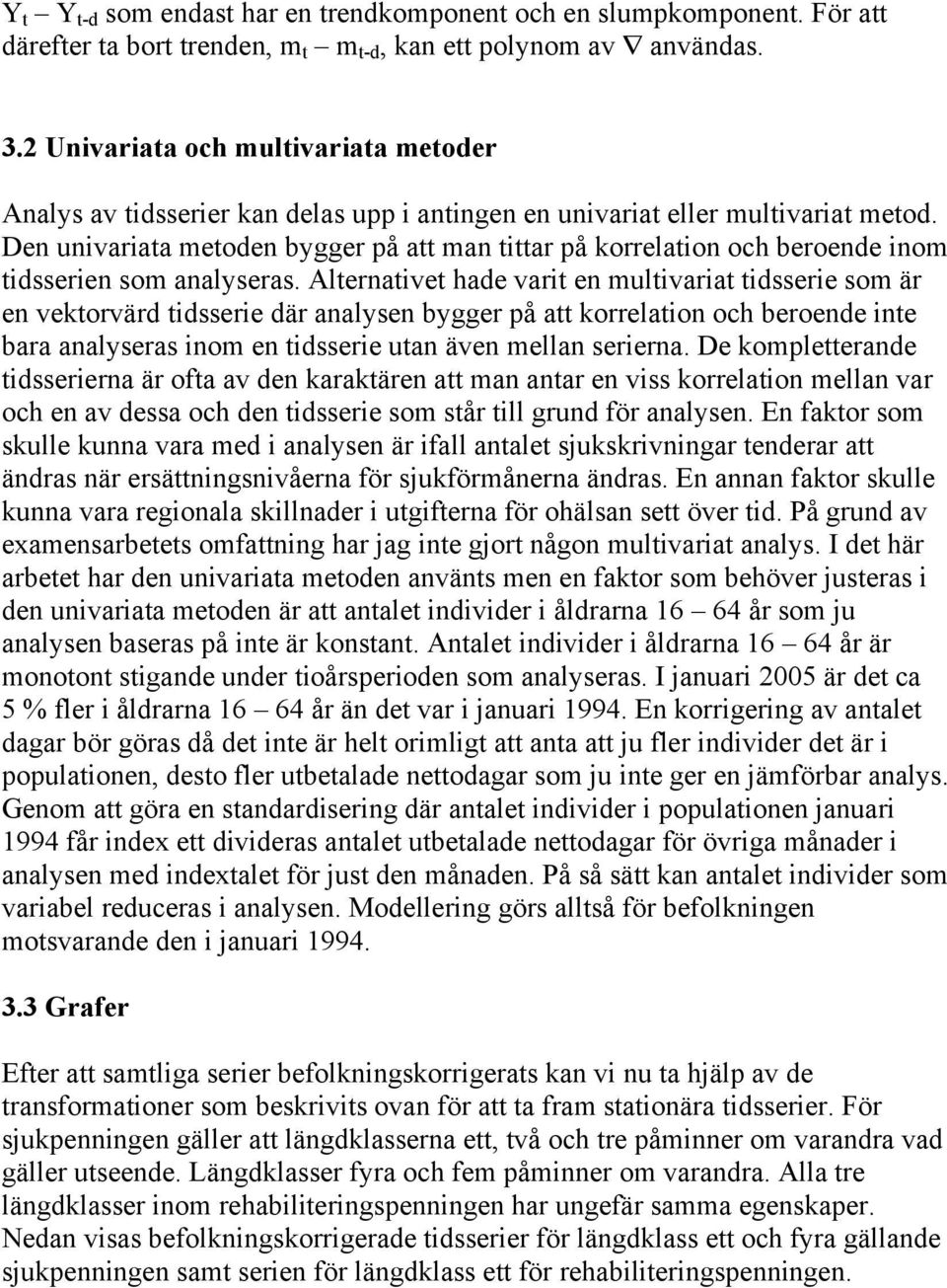 Aleraive hade vari e mulivaria idsserie som är e vekorvärd idsserie där aalyse bygger på a korrelaio och beroede ie bara aalyseras iom e idsserie ua äve mella seriera.
