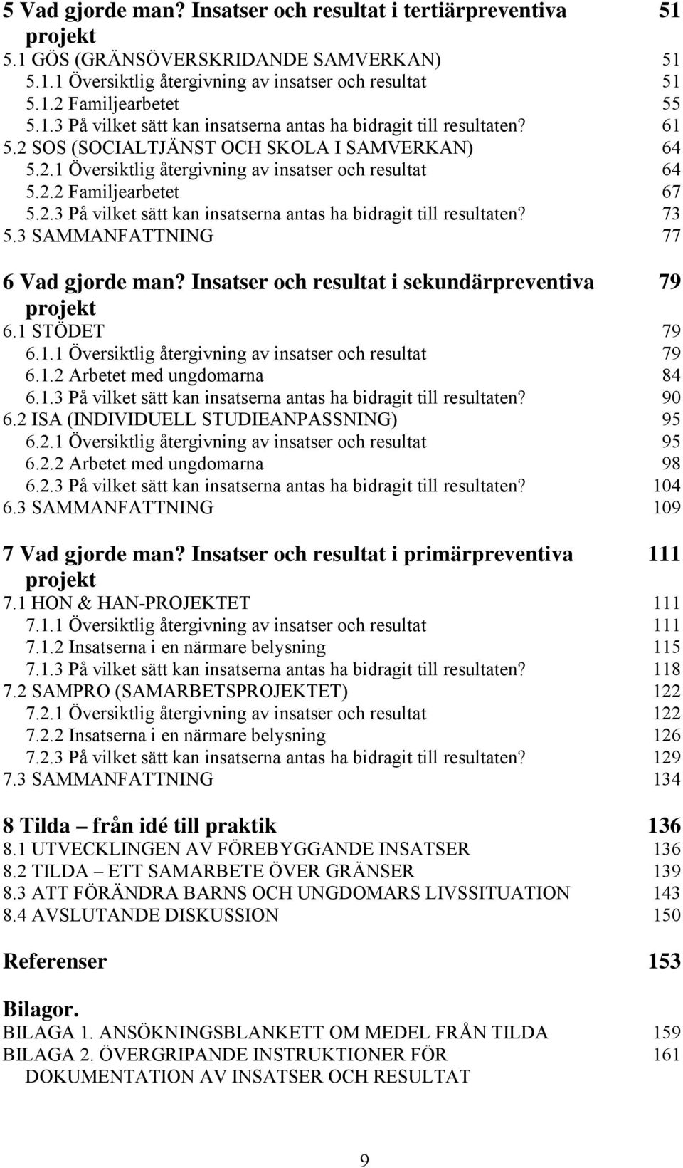 73 5.3 SAMMANFATTNING 77 6 Vad gjorde man? Insatser och resultat i sekundärpreventiva 79 projekt 6.1 STÖDET 79 6.1.1 Översiktlig återgivning av insatser och resultat 79 6.1.2 Arbetet med ungdomarna 84 6.