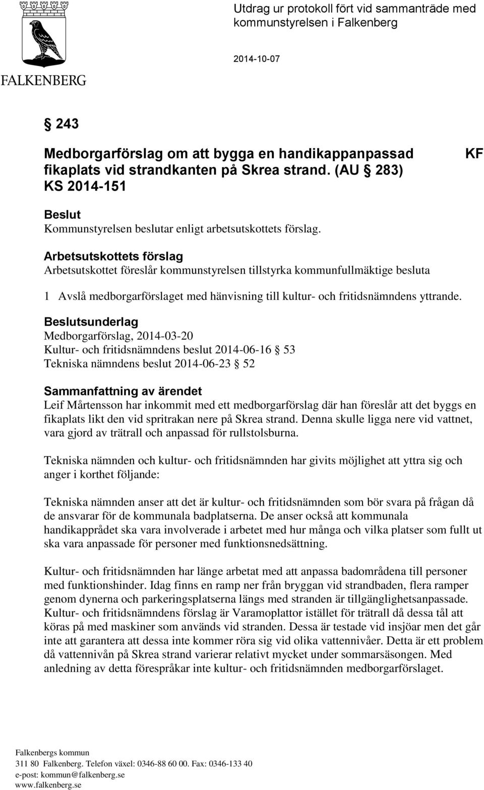 Arbetsutskottets förslag Arbetsutskottet föreslår kommunstyrelsen tillstyrka kommunfullmäktige besluta 1 Avslå medborgarförslaget med hänvisning till kultur- och fritidsnämndens yttrande.