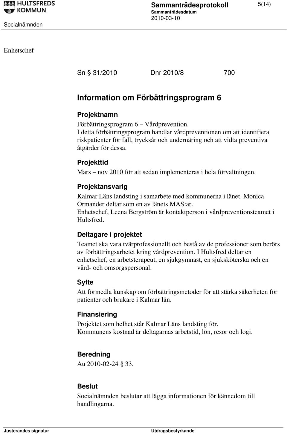 Projekttid Mars nov 2010 för att sedan implementeras i hela förvaltningen. Projektansvarig Kalmar Läns landsting i samarbete med kommunerna i länet. Monica Örmander deltar som en av länets MAS:ar.