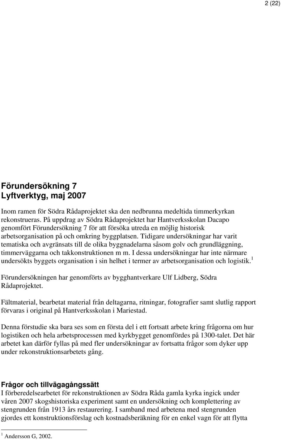 Tidigare undersökningar har varit tematiska och avgränsats till de olika byggnadelarna såsom golv och grundläggning, timmerväggarna och takkonstruktionen m m.