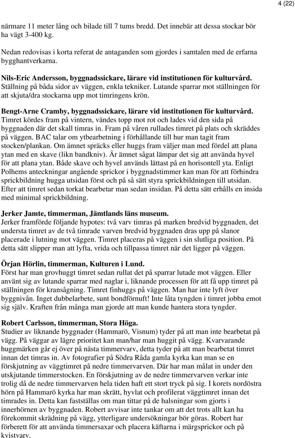 Ställning på båda sidor av väggen, enkla tekniker. Lutande sparrar mot ställningen för att skjuta/dra stockarna upp mot timringens krön.