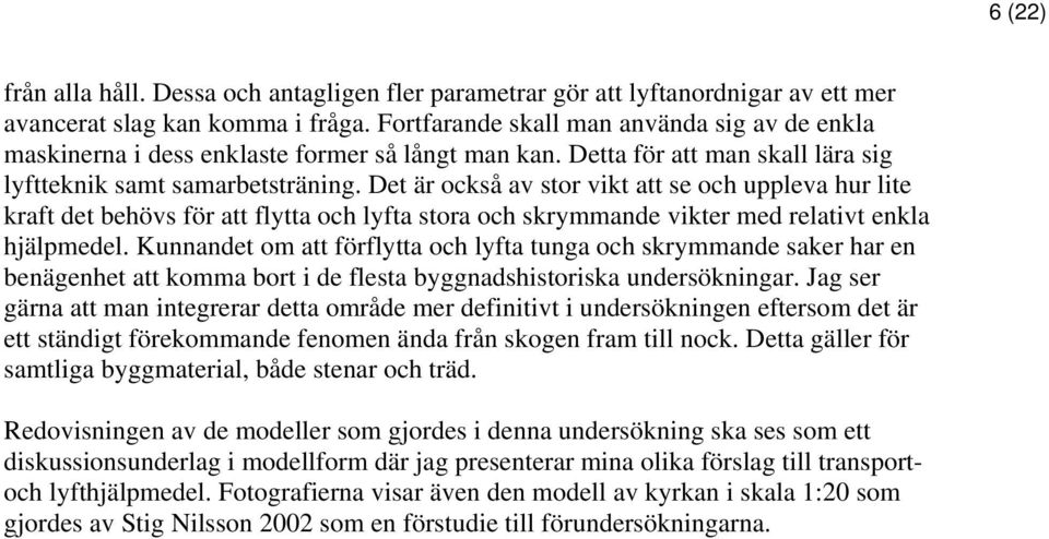 Det är också av stor vikt att se och uppleva hur lite kraft det behövs för att flytta och lyfta stora och skrymmande vikter med relativt enkla hjälpmedel.