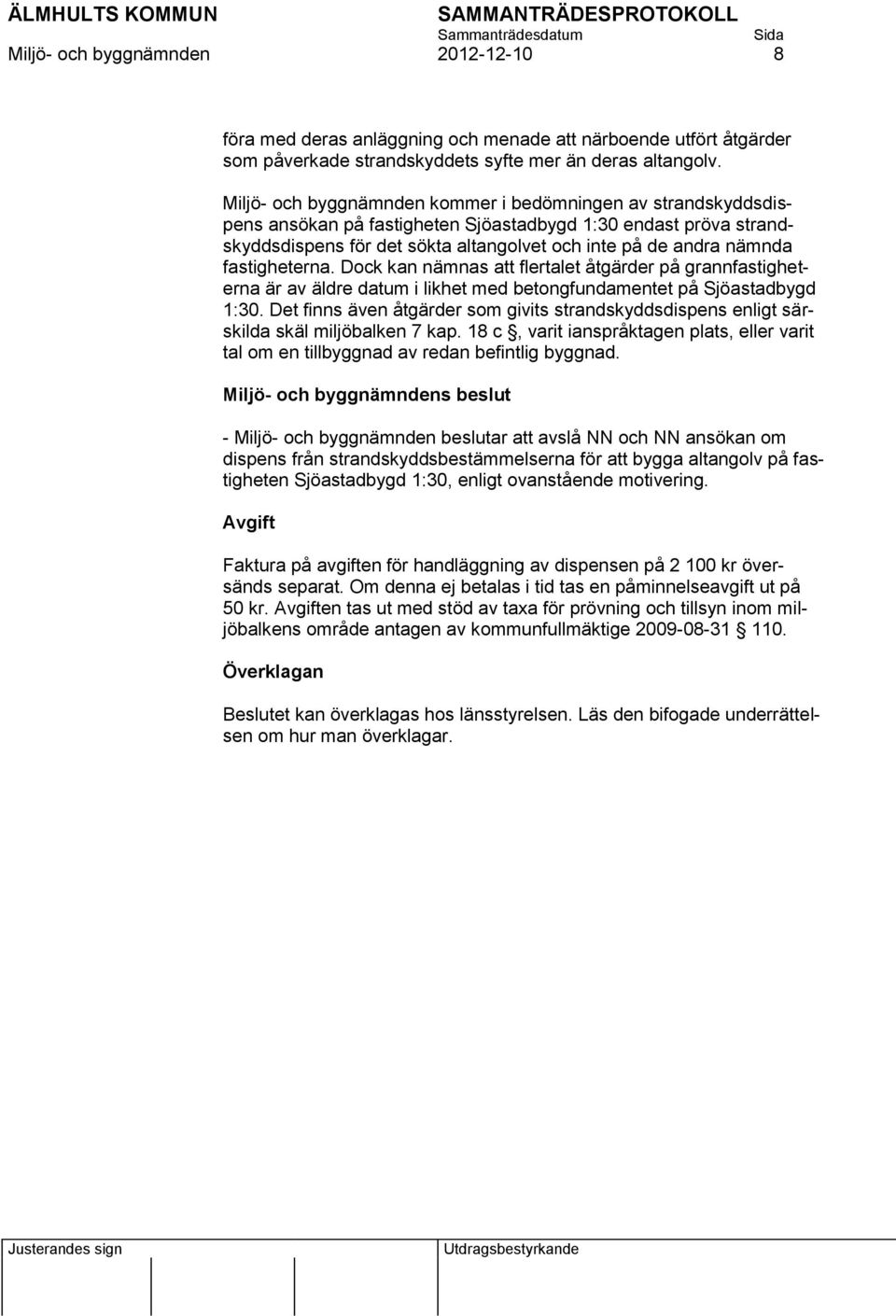 fastigheterna. Dock kan nämnas att flertalet åtgärder på grannfastigheterna är av äldre datum i likhet med betongfundamentet på Sjöastadbygd 1:30.