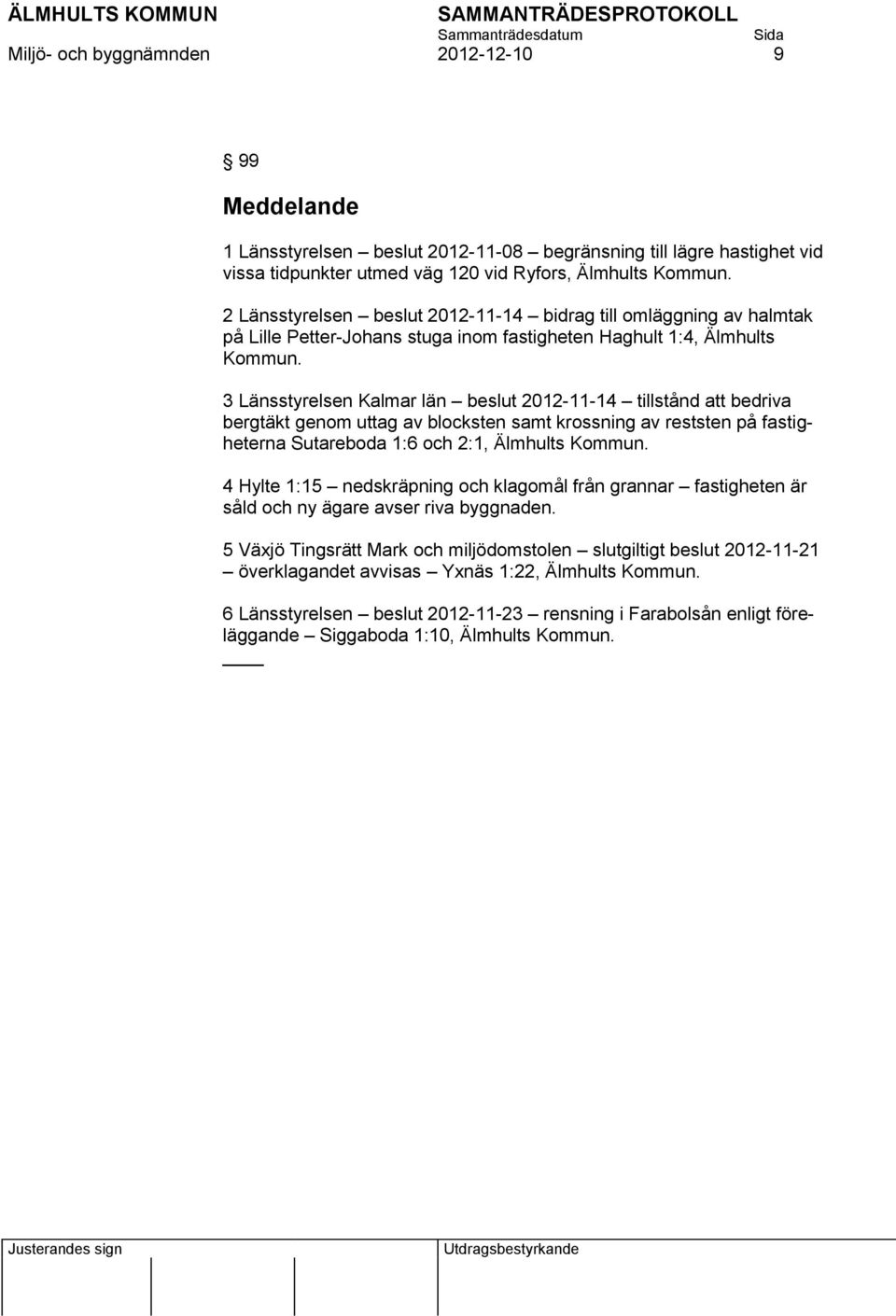 3 Länsstyrelsen Kalmar län beslut 2012-11-14 tillstånd att bedriva bergtäkt genom uttag av blocksten samt krossning av reststen på fastigheterna Sutareboda 1:6 och 2:1, Älmhults Kommun.