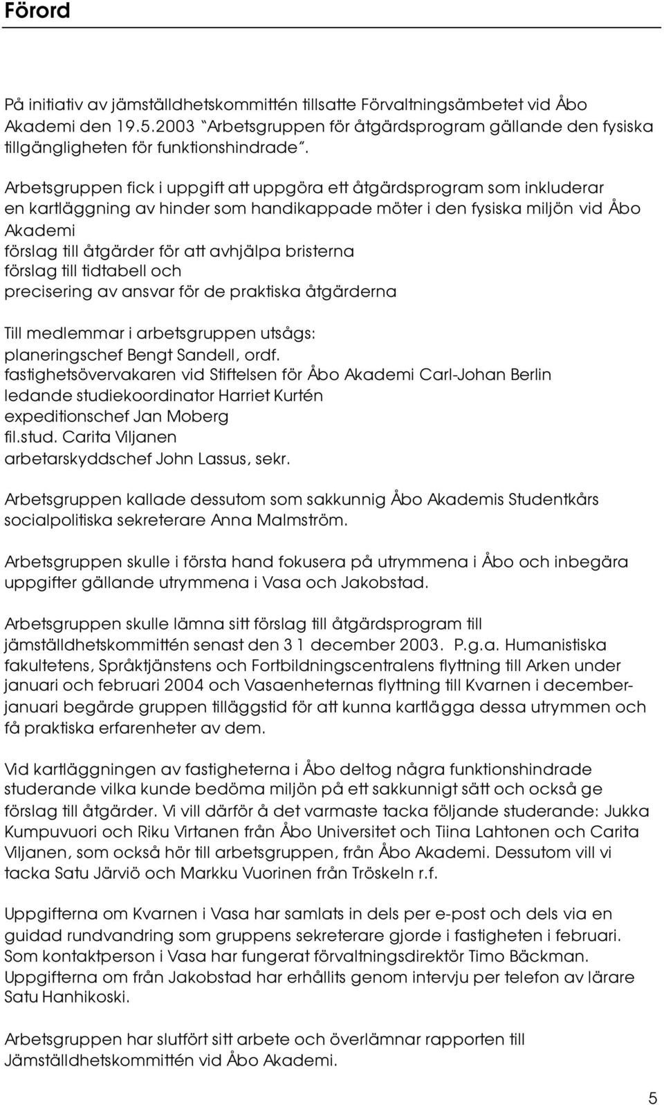 bristerna förslag till tidtabell och precisering av ansvar för de praktiska åtgärderna Till medlemmar i arbetsgruppen utsågs: planeringschef Bengt Sandell, ordf.