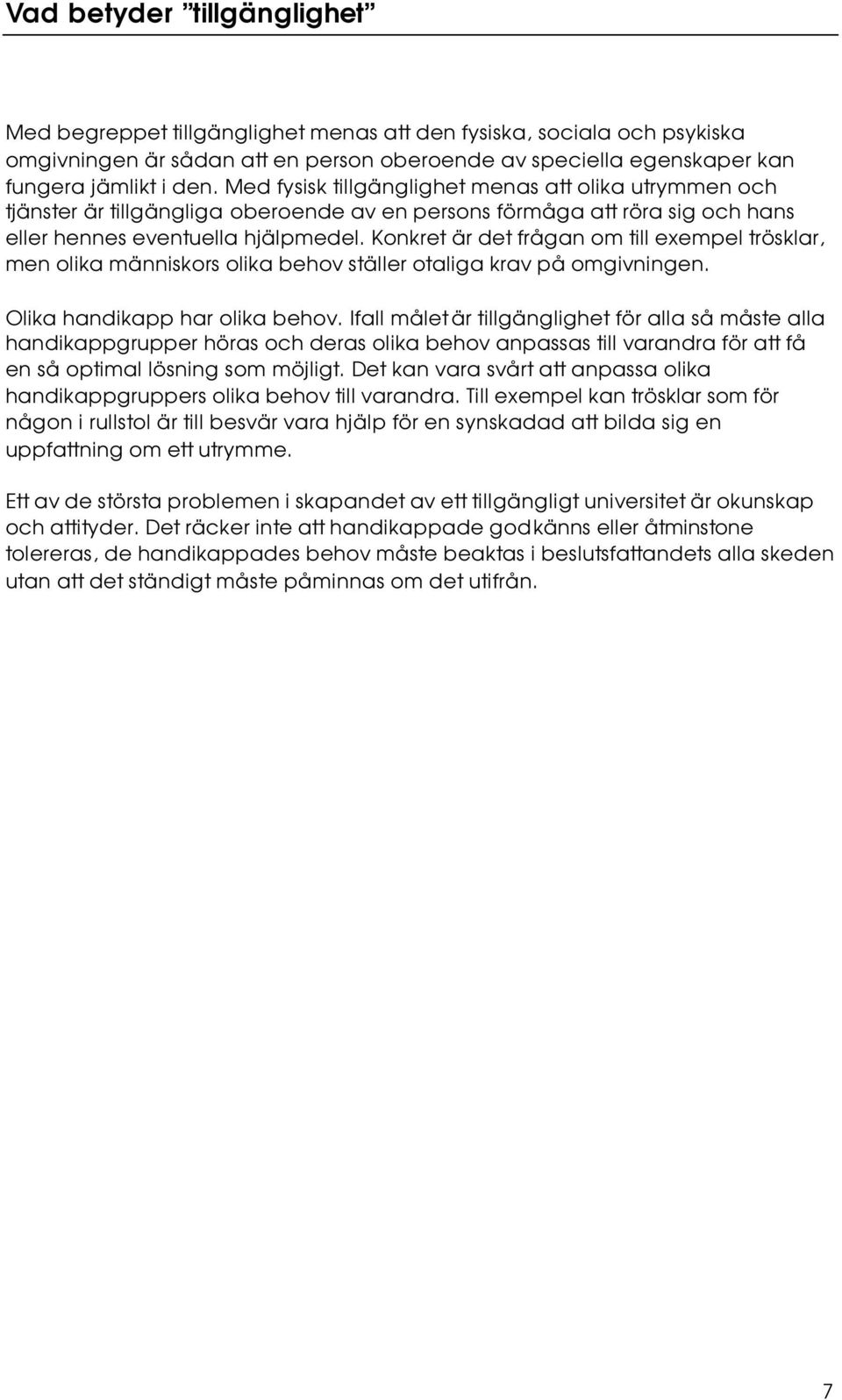 Konkret är det frågan om till eempel trösklar, men olika människors olika behov ställer otaliga krav på omgivningen. Olika handikapp har olika behov.