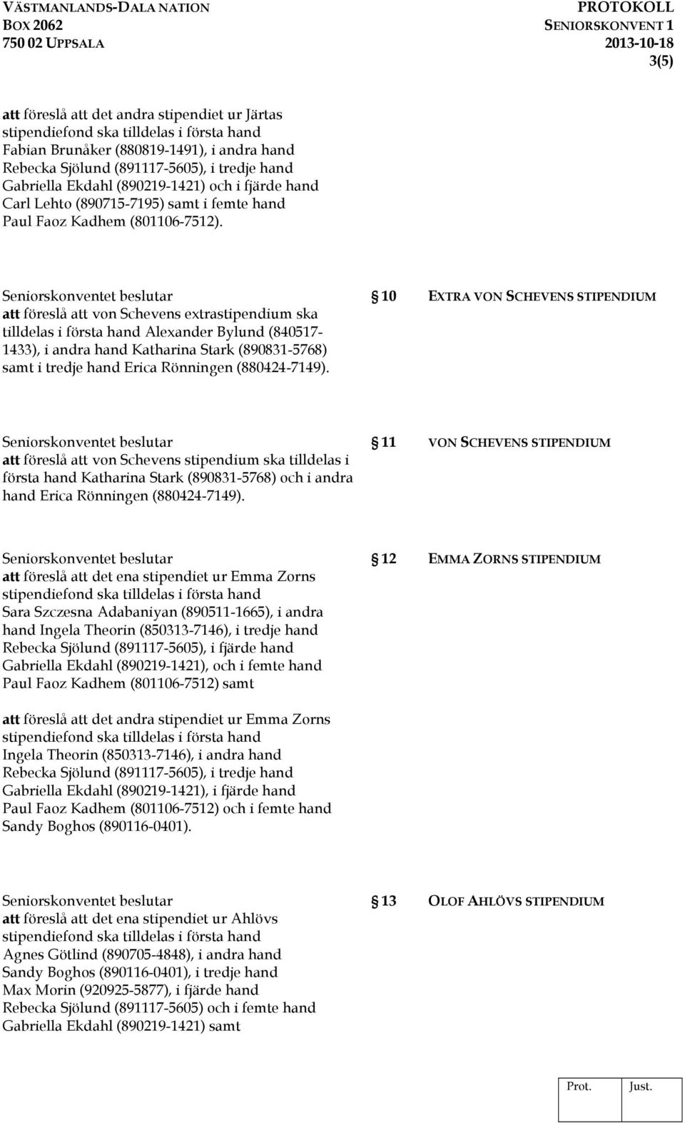 att föreslå att von Schevens extrastipendium ska tilldelas i första hand Alexander Bylund (840517-1433), i andra hand Katharina Stark (890831-5768) samt i tredje hand Erica Rönningen (880424-7149).