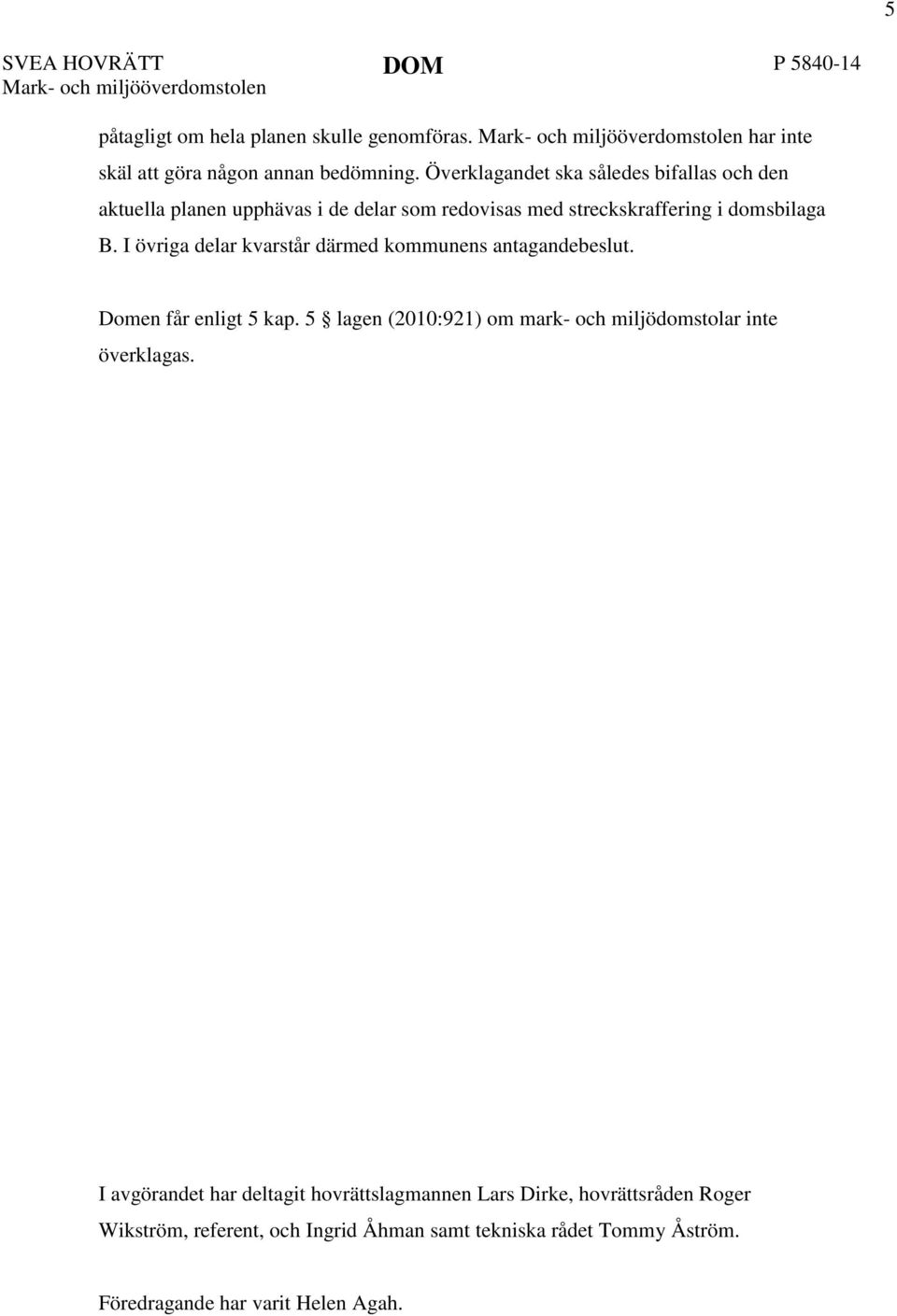 I övriga delar kvarstår därmed kommunens antagandebeslut. Domen får enligt 5 kap. 5 lagen (2010:921) om mark- och miljödomstolar inte överklagas.