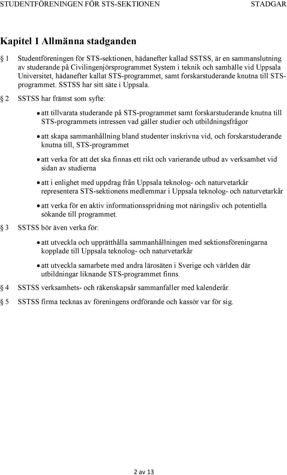 2 SSTSS har främst som syfte: att tillvarata ta studerande på STS-programmet samt forskarstuderande knutna till STS-programmets intressen vad gäller studier och utbildningsfrågor att skapa