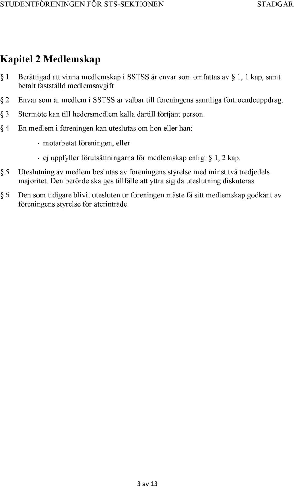 4 En medlem i föreningen kan uteslutas om hon eller han: motarbetat föreningen, eller ej uppfyller förutsättningarna för medlemskap enligt 1, 2 kap.