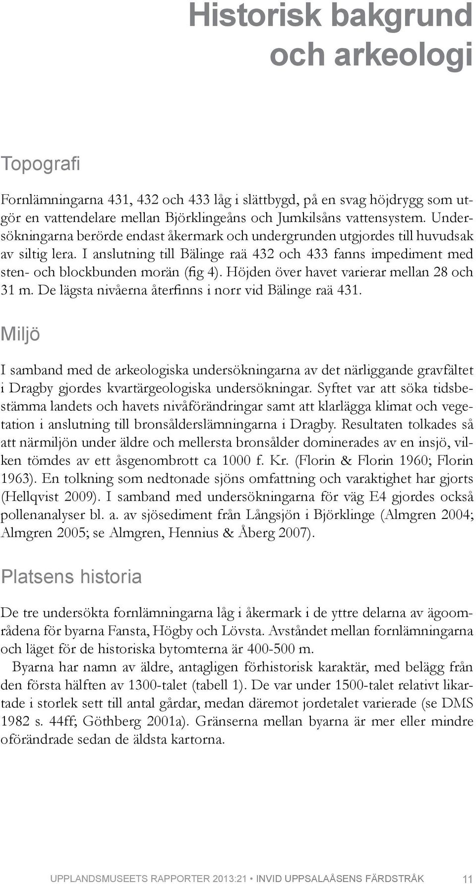 Höjden över havet varierar mellan 28 och 31 m. De lägsta nivåerna återfinns i norr vid Bälinge raä 431.