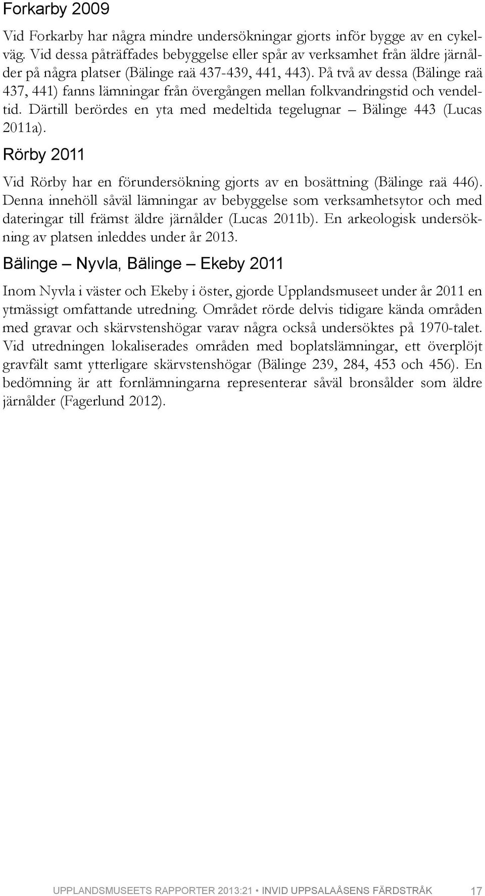 På två av dessa (Bälinge raä 437, 441) fanns lämningar från övergången mellan folkvandringstid och vendeltid. Därtill berördes en yta med medeltida tegelugnar Bälinge 443 (Lucas 2011a).