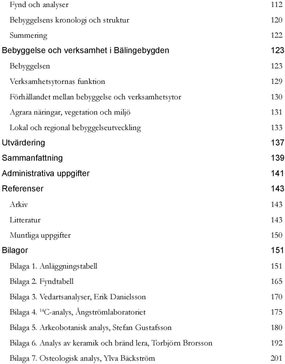 Referenser 143 Arkiv 143 Litteratur 143 Muntliga uppgifter 150 Bilagor 151 Bilaga 1. Anläggningstabell 151 Bilaga 2. Fyndtabell 165 Bilaga 3. Vedartsanalyser, Erik Danielsson 170 Bilaga 4.