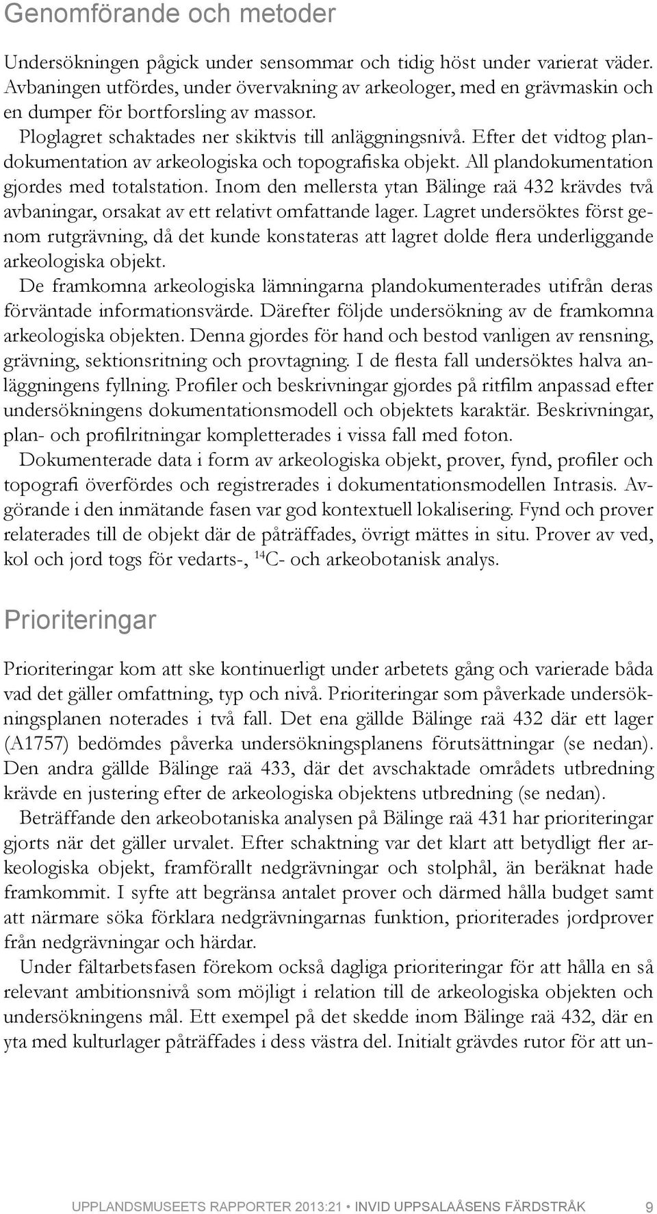 Efter det vidtog plandokumentation av arkeologiska och topografiska objekt. All plandokumentation gjordes med totalstation.