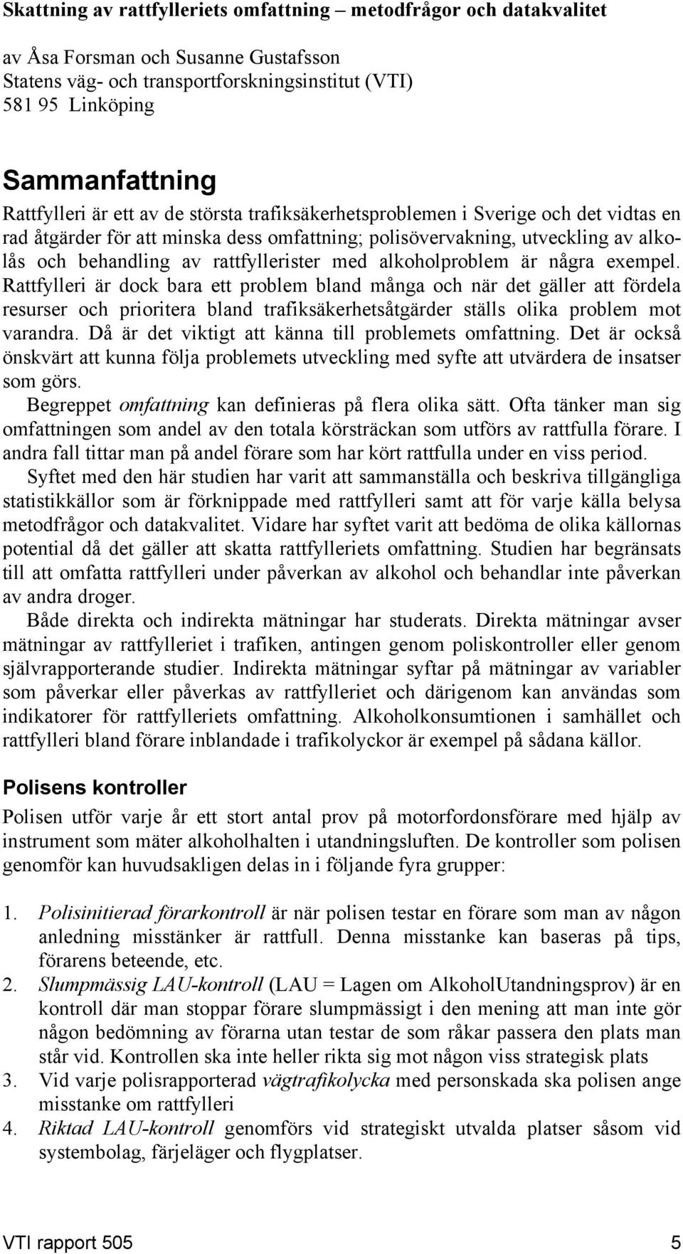 alkoholproblem är några exempel. attfylleri är dock bara ett problem bland många och när det gäller att fördela resurser och prioritera bland trafiksäkerhetsåtgärder ställs olika problem mot varandra.