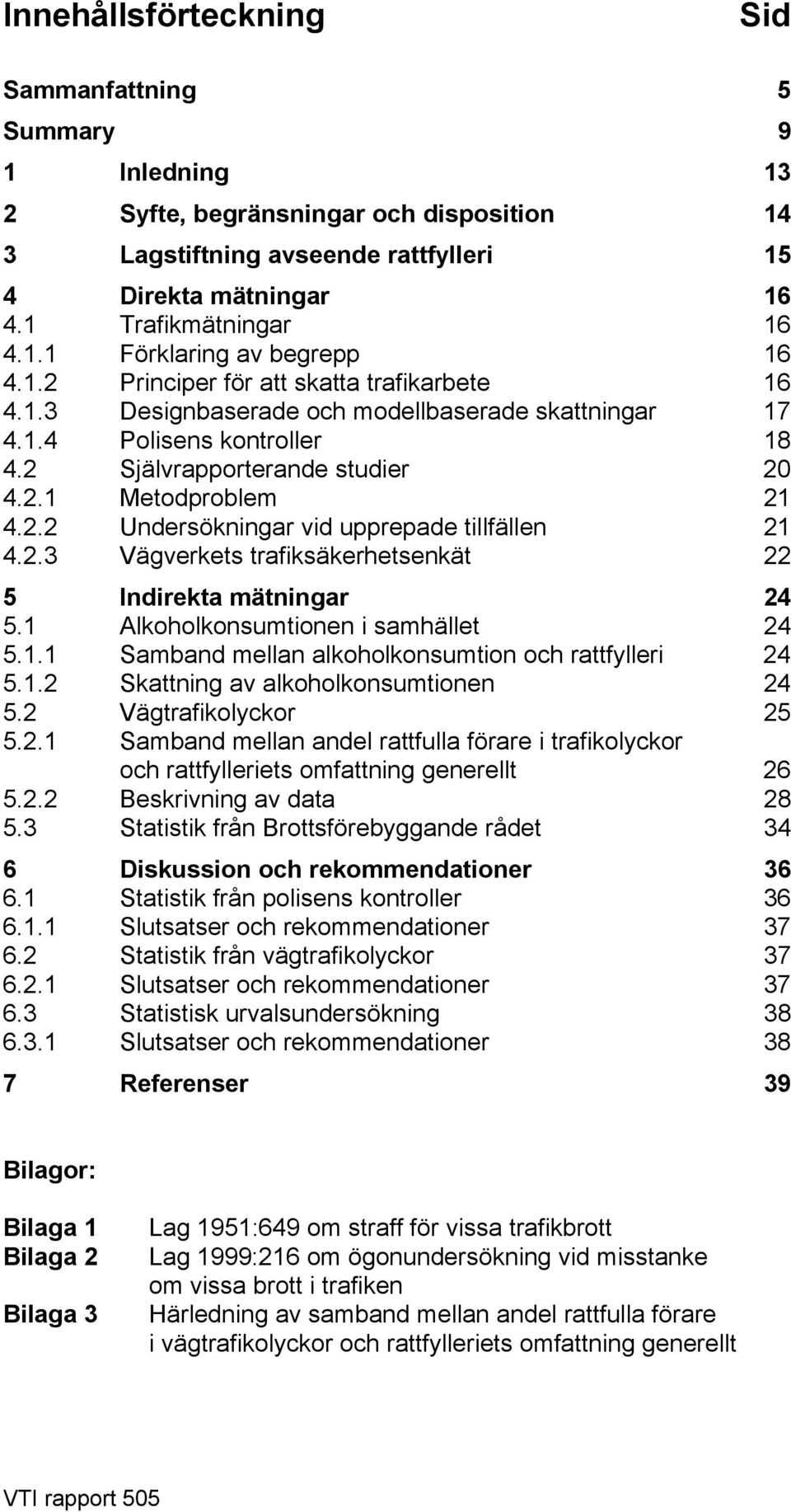 2.3 Vägverkets trafiksäkerhetsenkät 22 5 Indirekta mätningar 24 5.1 Alkoholkonsumtionen i samhället 24 5.1.1 Samband mellan alkoholkonsumtion och rattfylleri 24 5.1.2 Skattning av alkoholkonsumtionen 24 5.