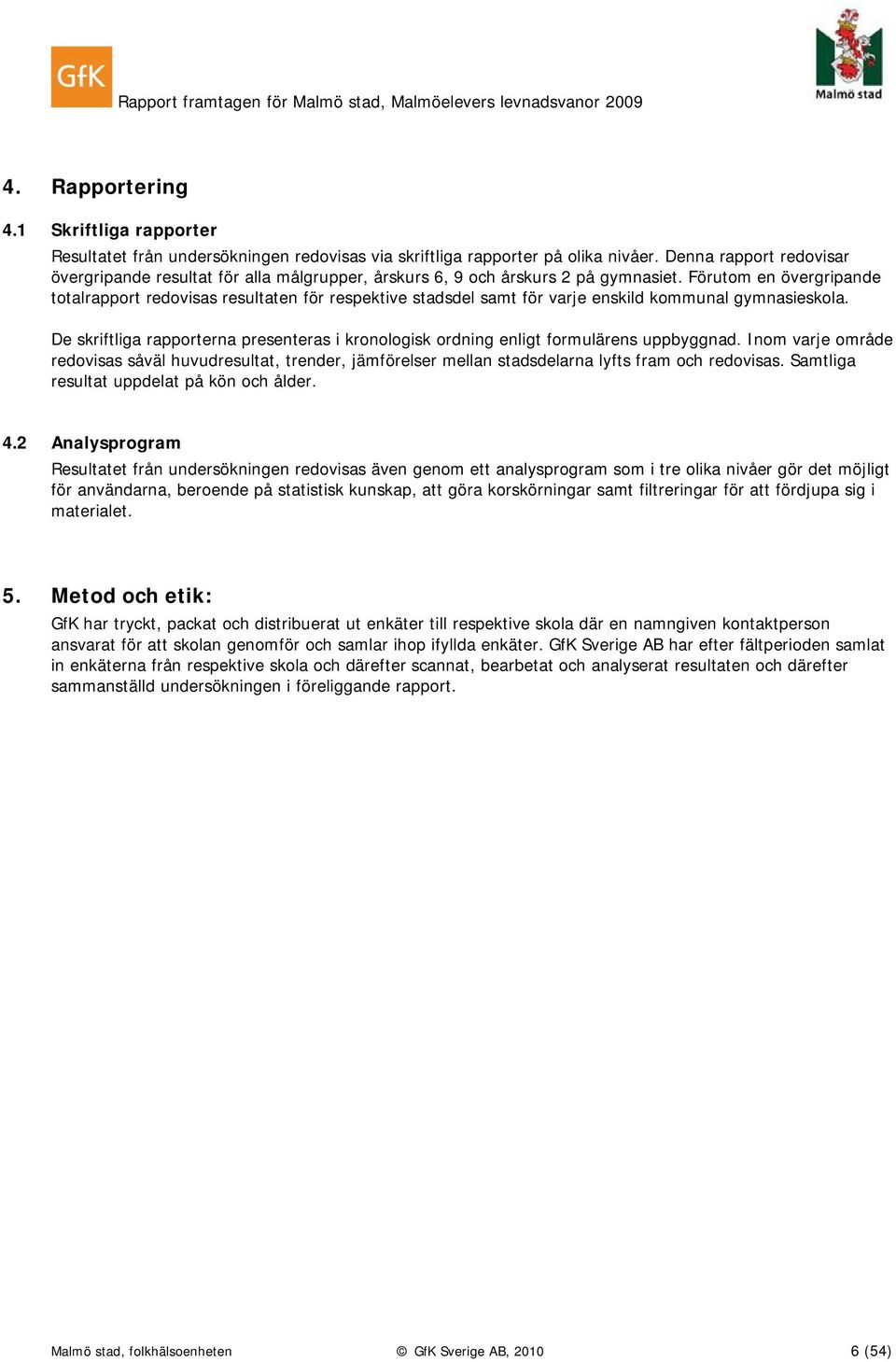Förutom en övergripande totalrapport redovisas resultaten för respektive stadsdel samt för varje enskild kommunal gymnasieskola.
