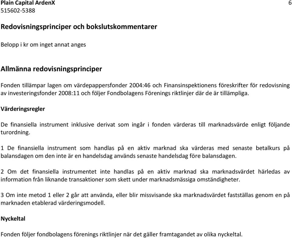 Värderingsregler De finansiella instrument inklusive derivat som ingår i fonden värderas till marknadsvärde enligt följande turordning.