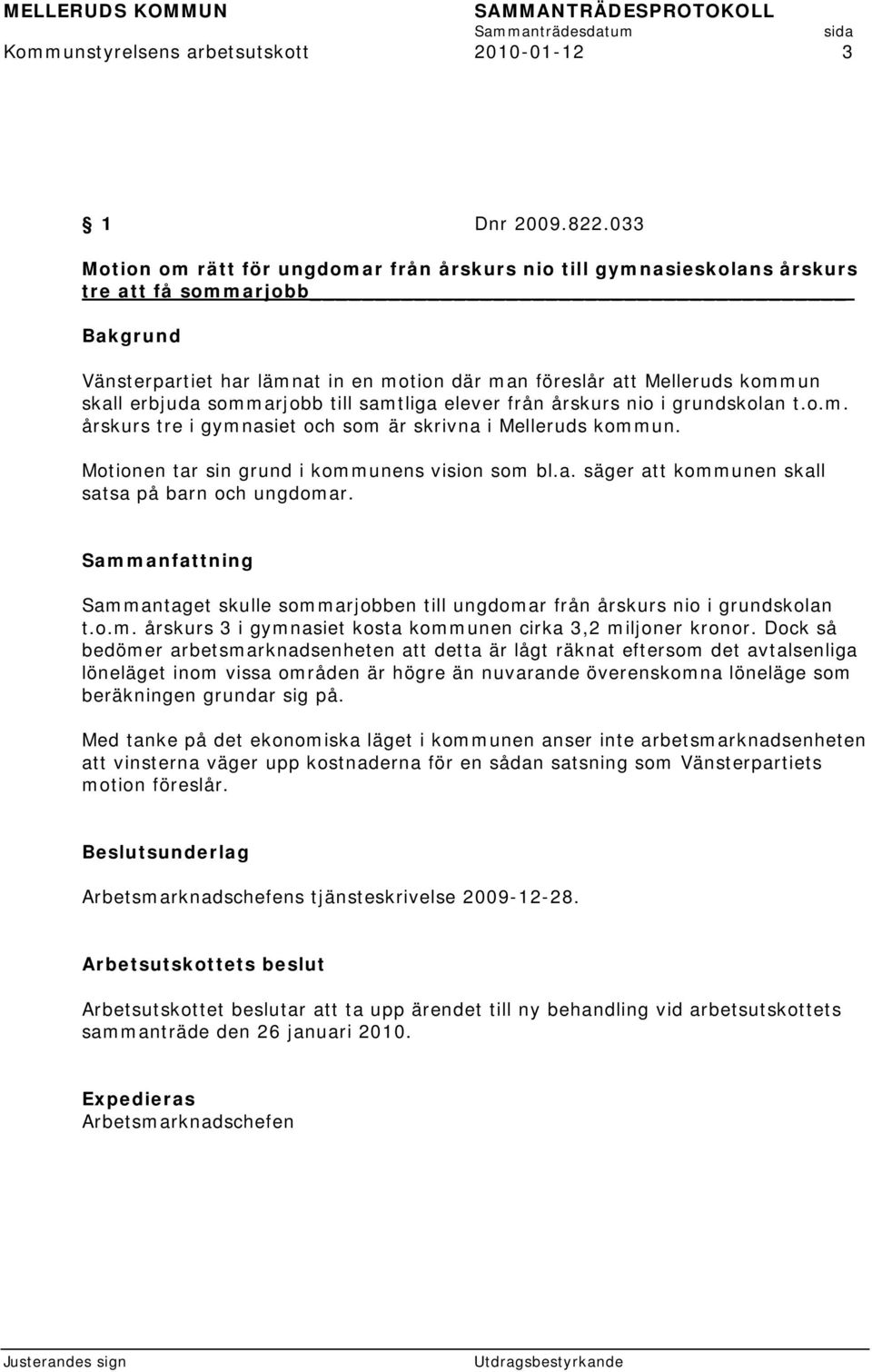 sommarjobb till samtliga elever från årskurs nio i grundskolan t.o.m. årskurs tre i gymnasiet och som är skrivna i Melleruds kommun. Motionen tar sin grund i kommunens vision som bl.a. säger att kommunen skall satsa på barn och ungdomar.