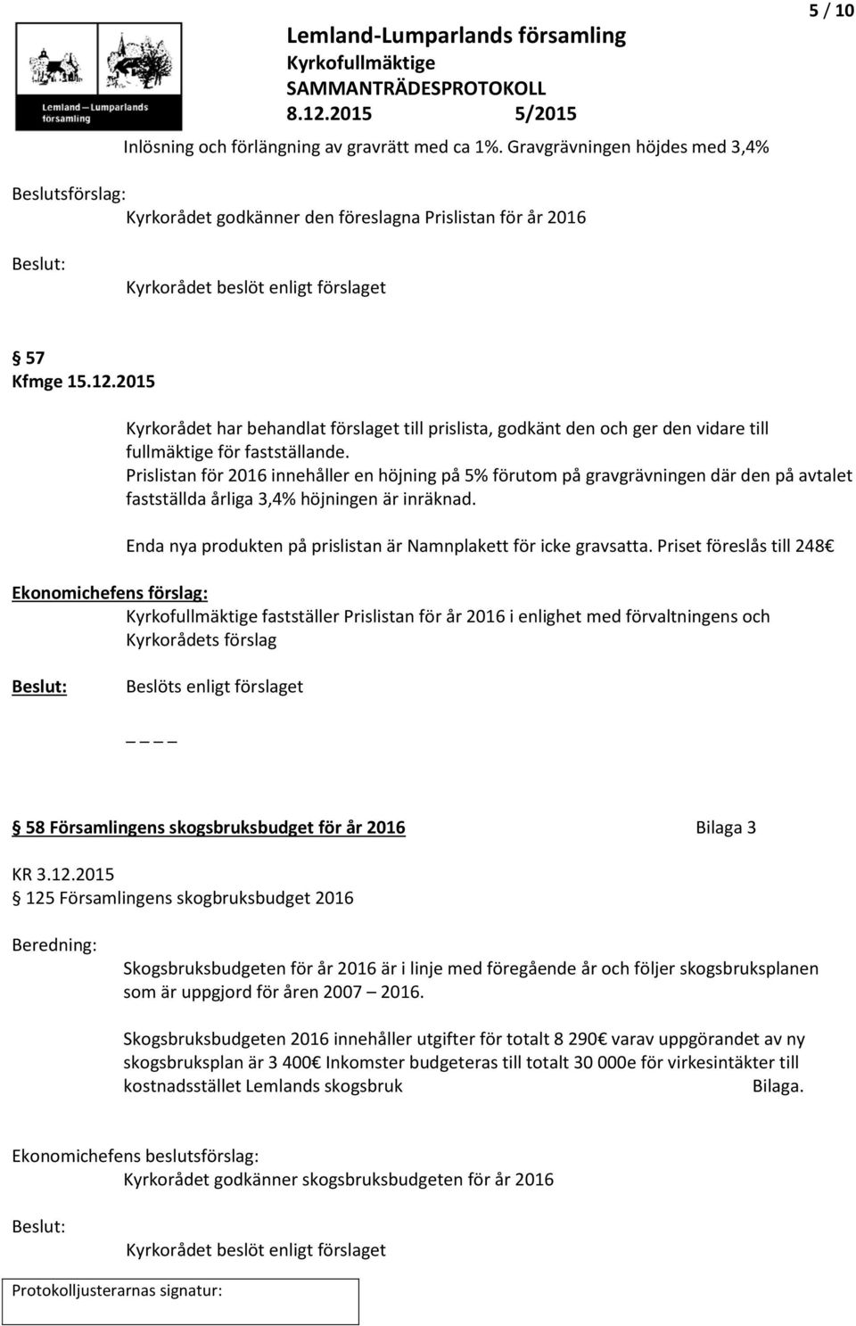 2015 Kyrkorådet har behandlat förslaget till prislista, godkänt den och ger den vidare till fullmäktige för fastställande.