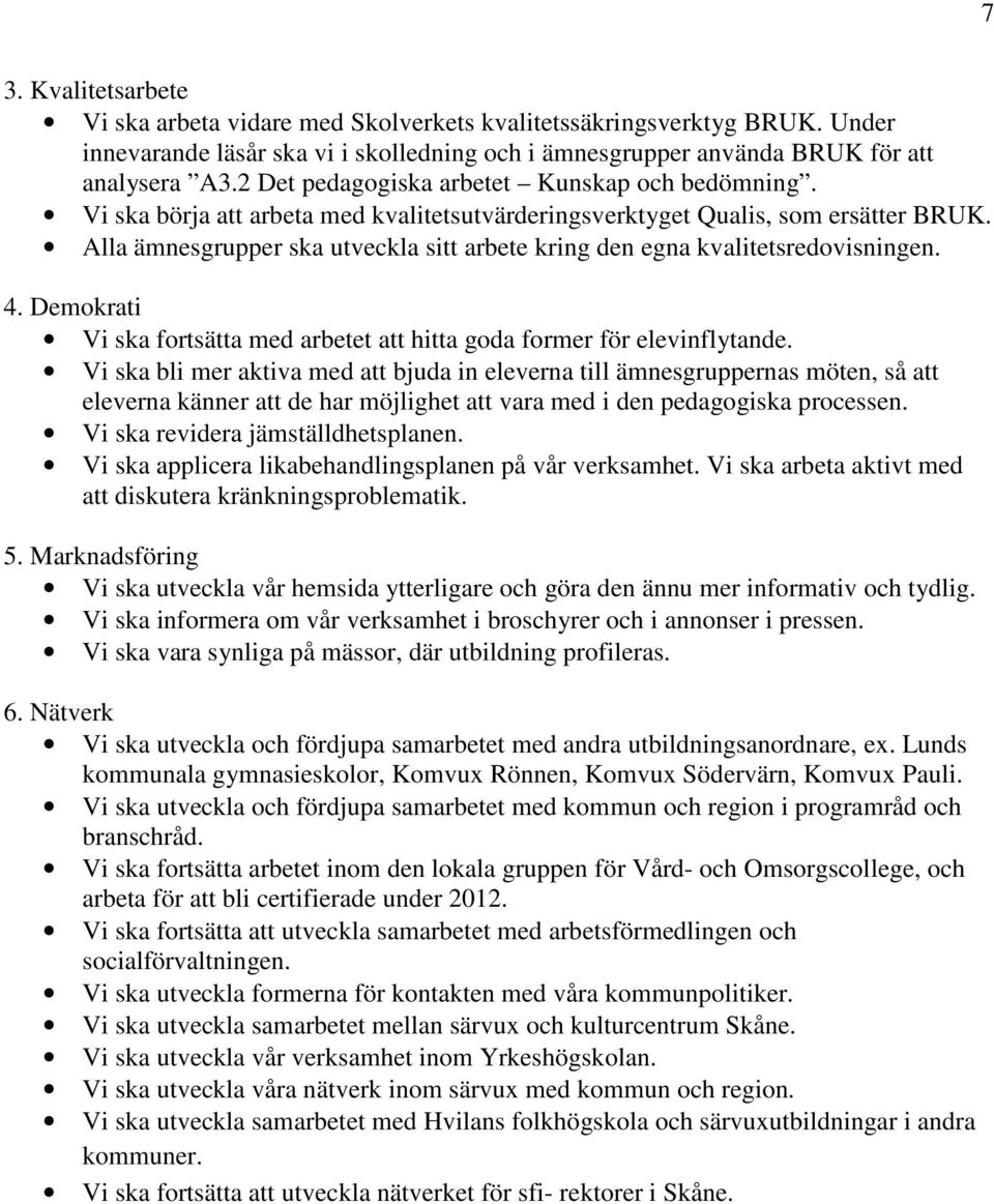 Alla ämnesgrupper ska utveckla sitt arbete kring den egna kvalitetsredovisningen. 4. Demokrati Vi ska fortsätta med arbetet att hitta goda former för elevinflytande.